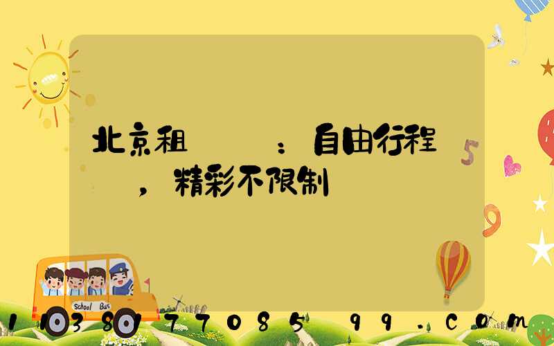 北京租車優勢：自由行程，精彩不限制